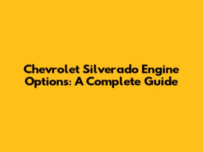 Chevrolet Silverado Engine Options: A Complete Guide