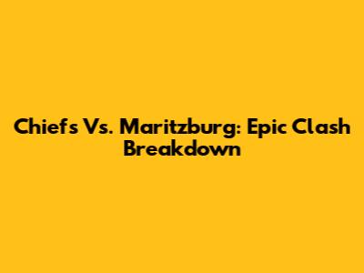 Chiefs Vs. Maritzburg: Epic Clash Breakdown