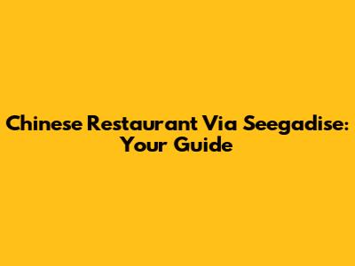 Chinese Restaurant Via Seegadise: Your Guide