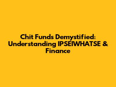Chit Funds Demystified: Understanding IPSEIWHATSE & Finance