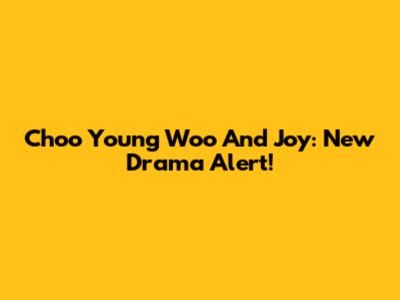 Choo Young Woo And Joy: New Drama Alert!