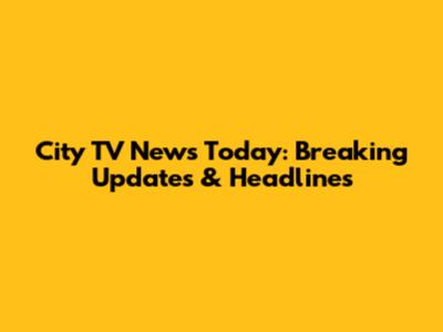City TV News Today: Breaking Updates & Headlines