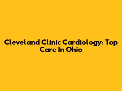 Cleveland Clinic Cardiology: Top Care In Ohio