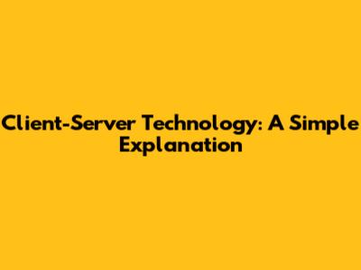 Client-Server Technology: A Simple Explanation