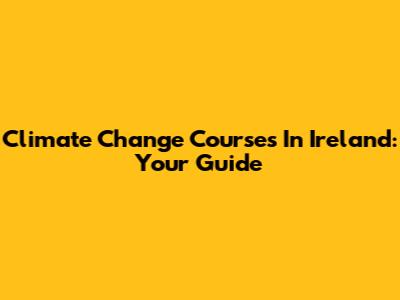 Climate Change Courses In Ireland: Your Guide