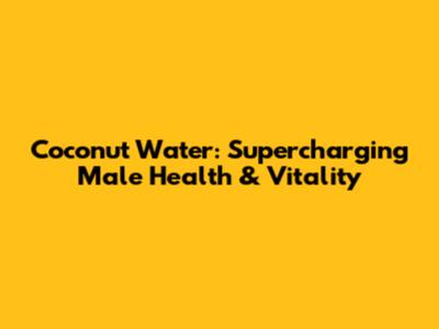 Coconut Water: Supercharging Male Health & Vitality