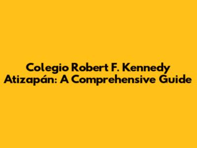 Colegio Robert F. Kennedy Atizapán: A Comprehensive Guide