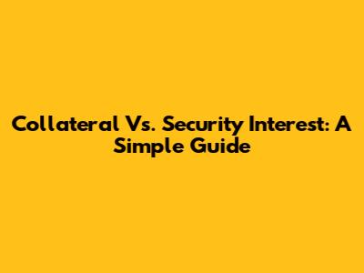 Collateral Vs. Security Interest: A Simple Guide