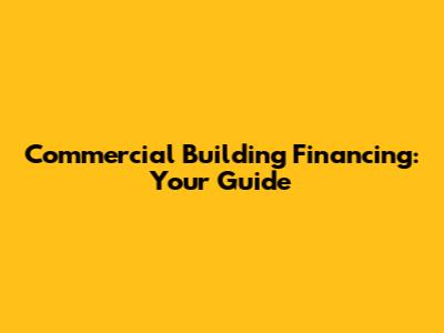 Commercial Building Financing: Your Guide