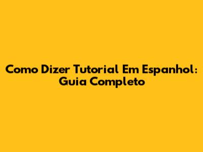 Como Dizer 'Tutorial' Em Espanhol: Guia Completo