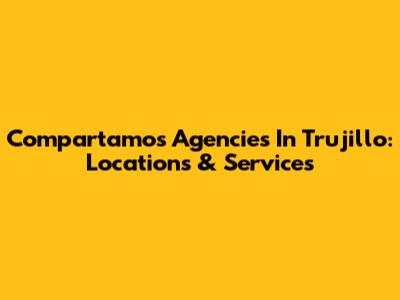 Compartamos Agencies In Trujillo: Locations & Services