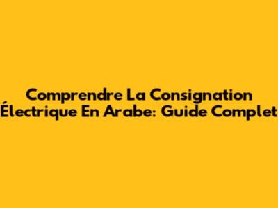 Comprendre La Consignation Électrique En Arabe: Guide Complet