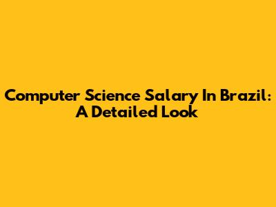 Computer Science Salary In Brazil: A Detailed Look