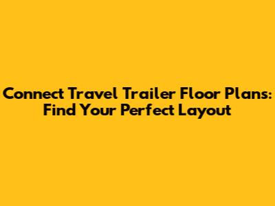 Connect Travel Trailer Floor Plans: Find Your Perfect Layout