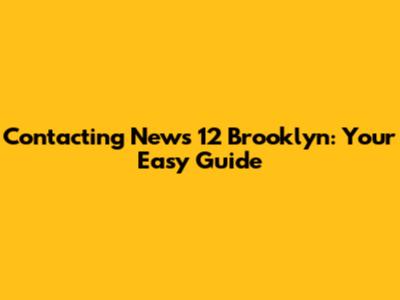 Contacting News 12 Brooklyn: Your Easy Guide