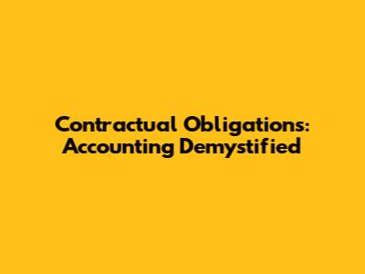 Contractual Obligations: Accounting Demystified