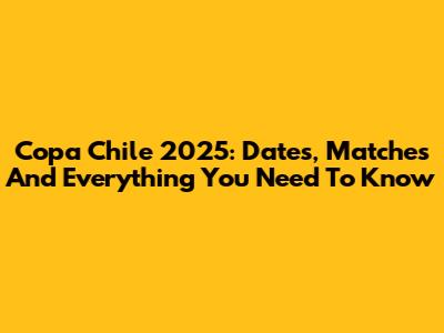 Copa Chile 2025: Dates, Matches And Everything You Need To Know