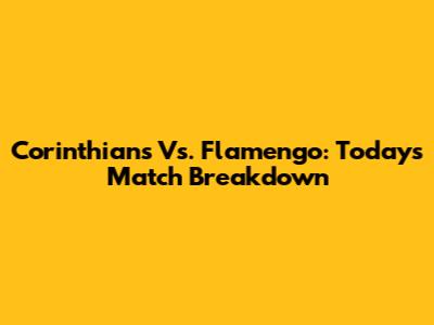 Corinthians Vs. Flamengo: Today's Match Breakdown