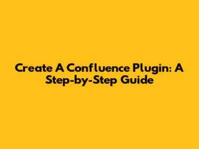 Create A Confluence Plugin: A Step-by-Step Guide