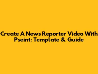 Create A News Reporter Video With Pseint: Template & Guide