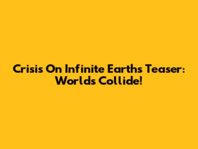 Crisis On Infinite Earths Teaser: Worlds Collide!