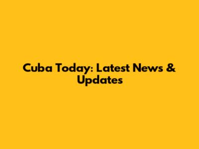 Cuba Today: Latest News & Updates