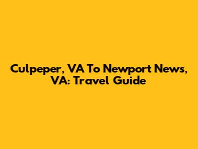 Culpeper, VA To Newport News, VA: Travel Guide
