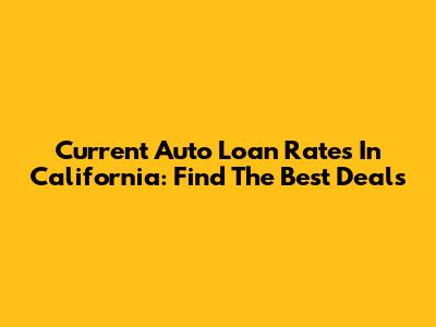 Current Auto Loan Rates In California: Find The Best Deals