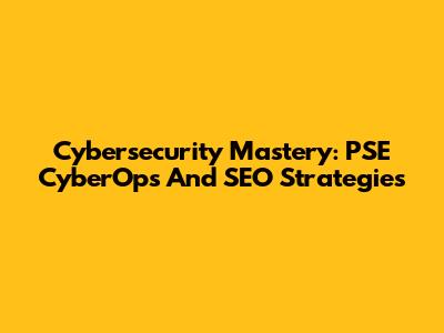 Cybersecurity Mastery: PSE CyberOps And SEO Strategies