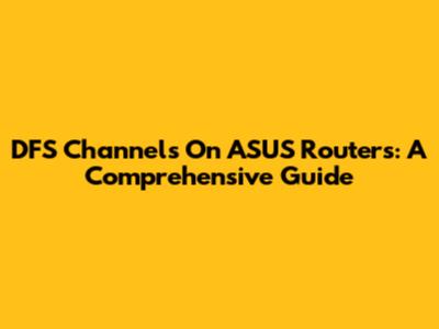 DFS Channels On ASUS Routers: A Comprehensive Guide