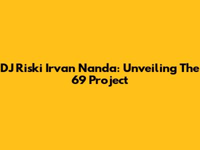 DJ Riski Irvan Nanda: Unveiling The 69 Project