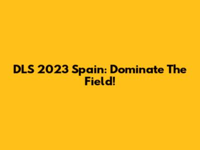 DLS 2023 Spain: Dominate The Field!