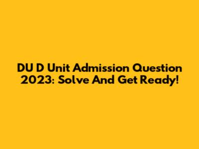 DU D Unit Admission Question 2023: Solve And Get Ready!