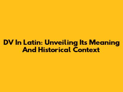 DV In Latin: Unveiling Its Meaning And Historical Context