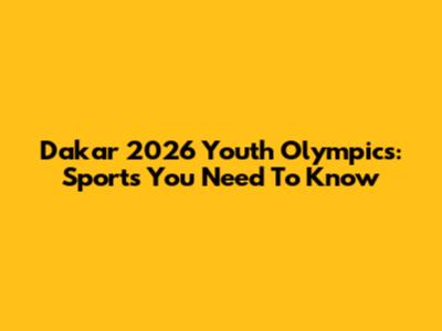 Dakar 2026 Youth Olympics: Sports You Need To Know