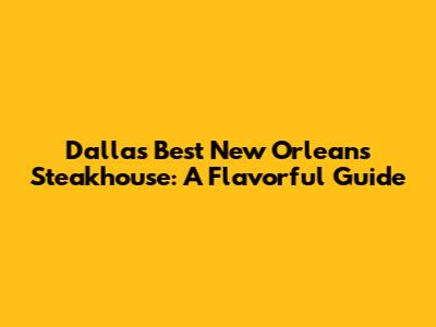 Dallas' Best New Orleans Steakhouse: A Flavorful Guide