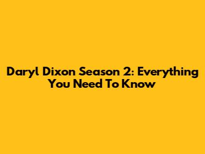 Daryl Dixon Season 2: Everything You Need To Know