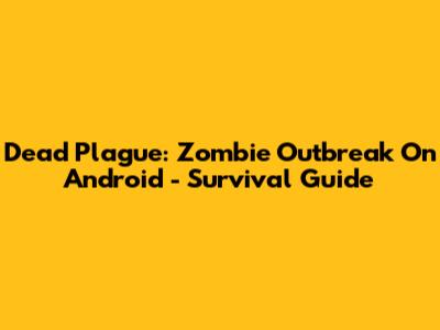 Dead Plague: Zombie Outbreak On Android - Survival Guide