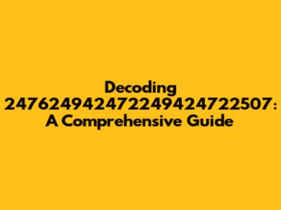 Decoding 247624942472249424722507: A Comprehensive Guide