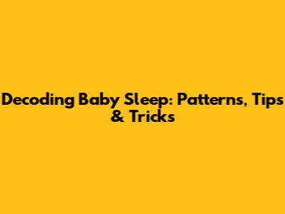 Decoding Baby Sleep: Patterns, Tips & Tricks