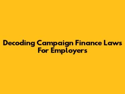 Decoding Campaign Finance Laws For Employers