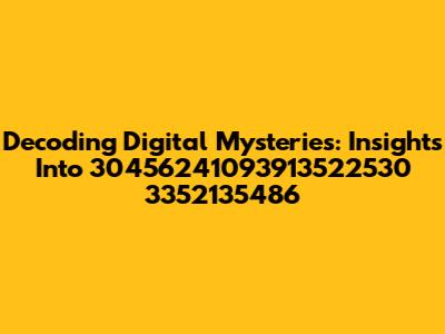 Decoding Digital Mysteries: Insights Into 30456241093913522530 3352135486