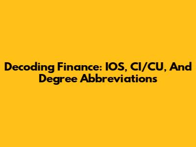 Decoding Finance: IOS, CI/CU, And Degree Abbreviations