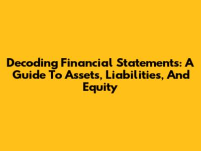 Decoding Financial Statements: A Guide To Assets, Liabilities, And Equity