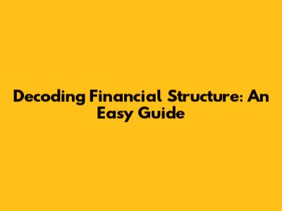 Decoding Financial Structure: An Easy Guide