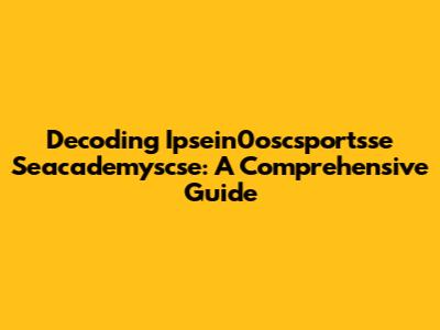 Decoding Ipsein0oscsportsse Seacademyscse: A Comprehensive Guide