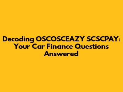Decoding OSCOSCEAZY SCSCPAY: Your Car Finance Questions Answered
