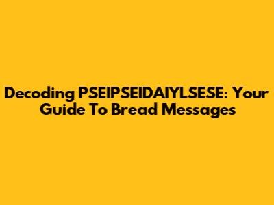 Decoding PSEIPSEIDAIYLSESE: Your Guide To Bread Messages