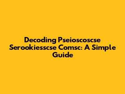 Decoding Pseioscoscse Serookiesscse Comsc: A Simple Guide