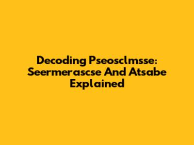 Decoding Pseosclmsse: Seermerascse And Atsabe Explained